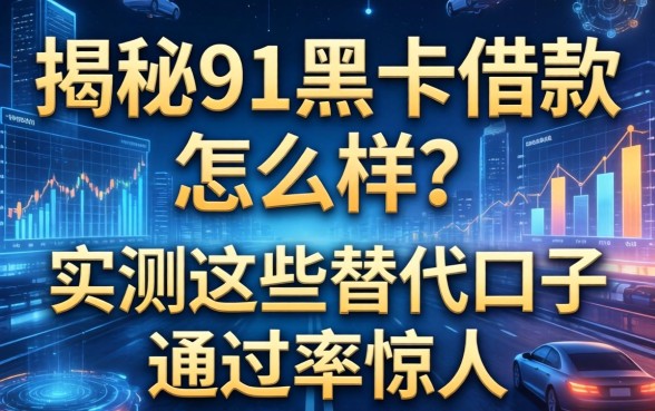 揭秘91黑卡借款怎么样？实测这些替代口子通过率惊人