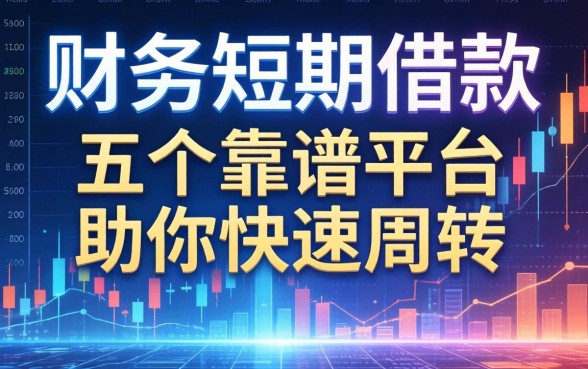财务短期借款条件有哪些？五个靠谱平台助你快速周转