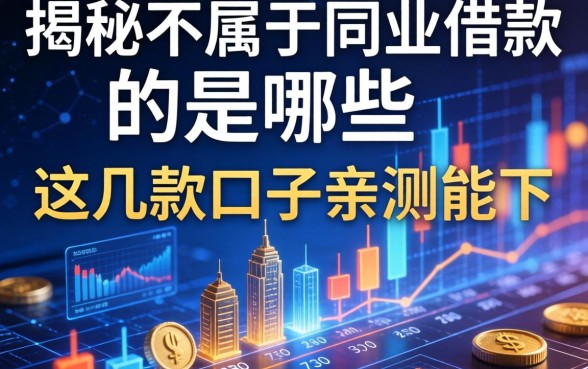 揭秘不属于同业借款的是哪些，这几款口子亲测能下