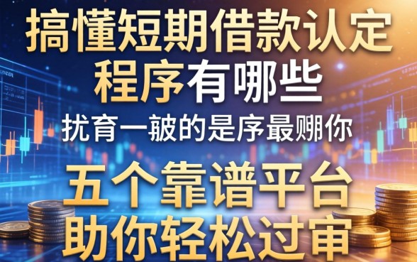 搞懂短期借款认定程序有哪些,五个靠谱平台助你轻松过审