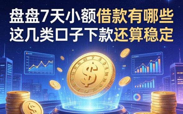 盘点7天小额借款有哪些，这几类口子下款还算稳定