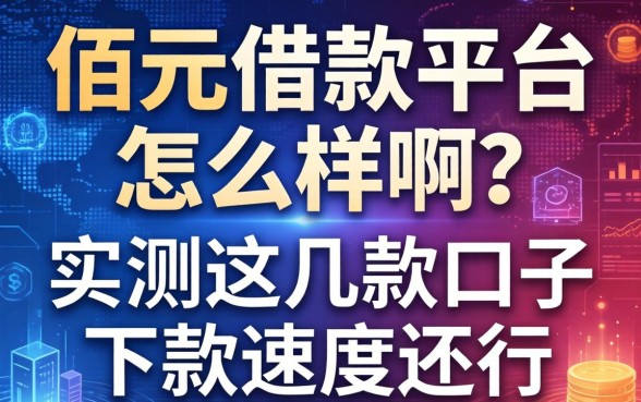 佰元借款平台怎么样啊？实测这几款口子下款速度还行