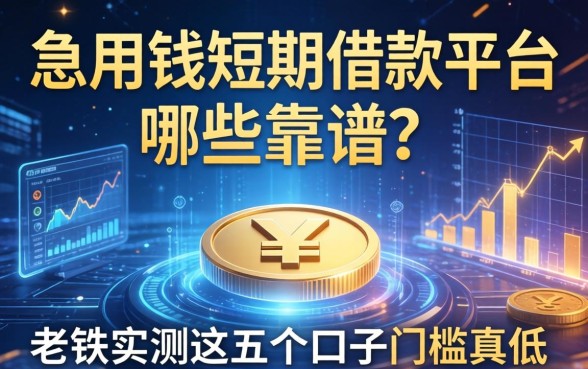 急用钱短期借款平台哪些靠谱？老铁实测这五个口子门槛真低