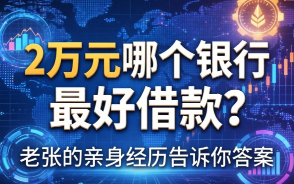 2万元哪个银行最好借款？老张的亲身经历告诉你答案