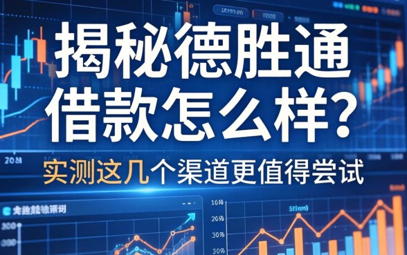 揭秘德胜通借款怎么样？实测这几个渠道更值得尝试