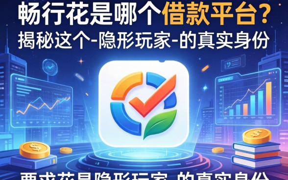 畅行花是哪个借款平台？揭秘这个-隐形玩家-的真实身份