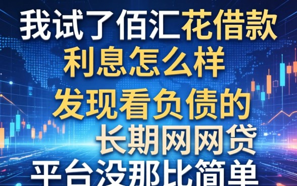 我试了佰汇花借款利息怎么样，发现不看负债的长期网贷平台没那么简单