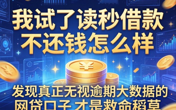 我试了读秒借款不还钱怎么样，发现真正无视逾期大数据的网贷口子才是救命稻草