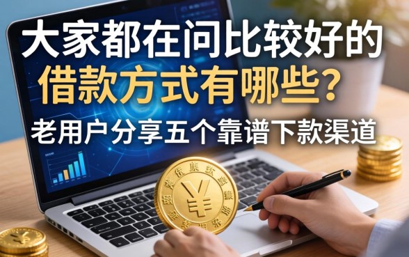 大家都在问比较好的借款方式有哪些？老用户分享五个靠谱下款渠道