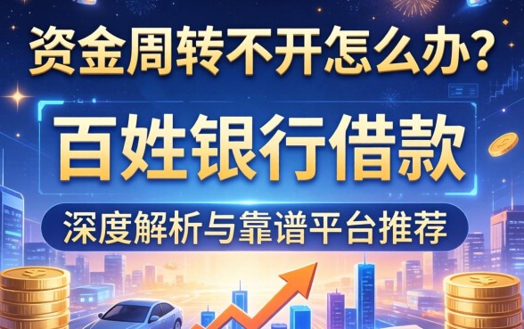资金周转不开怎么办？百姓银行借款怎么样？深度解析与靠谱平台推荐