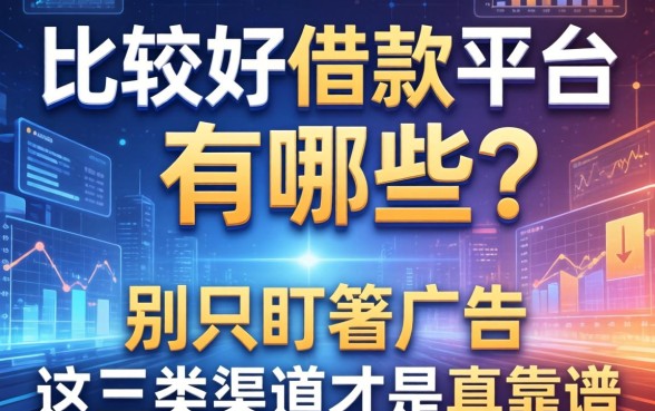 比较好借款的平台有哪些？别只盯着广告，这三类渠道才是真靠谱