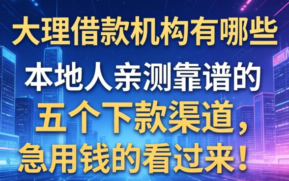 大理借款机构有哪些？本地人亲测靠谱的五个下款渠道，急用钱的看过来！