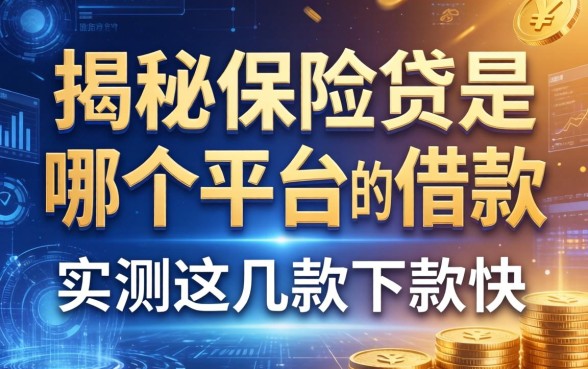 揭秘保险贷是哪个平台的借款，实测这几款下款快