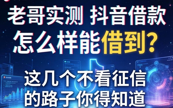 老哥实测：抖音借款怎么样能借到？这几个不看征信的路子你得知道