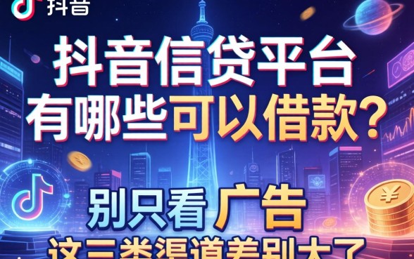 抖音信贷平台有哪些可以借款？别只看广告，这三类渠道差别大了