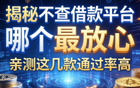 揭秘不查借款平台哪个最放心，亲测这几款通过率高
