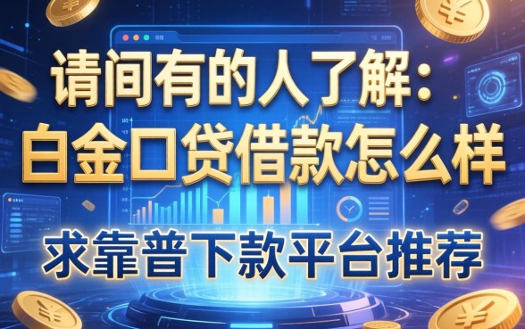 请问有人了解白金口贷借款怎么样吗？求靠谱下款平台推荐