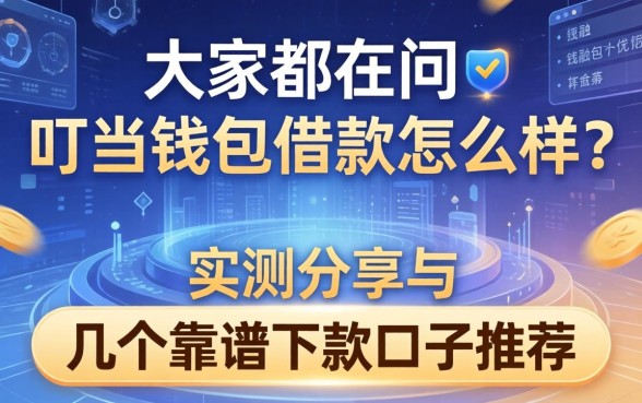 大家都在问叮当钱包借款怎么样？实测分享与几个靠谱下款口子推荐