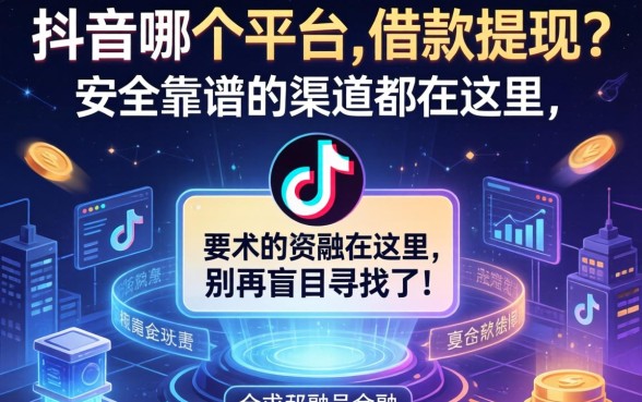 抖音哪个平台可借款提现？安全靠谱的渠道都在这里，别再盲目寻找了！