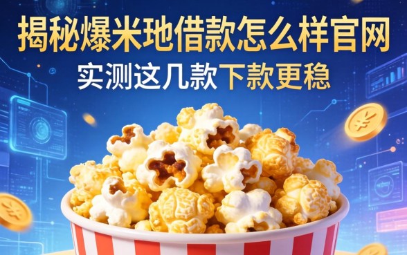 揭秘爆米花借款怎么样官网，实测这几款下款更稳