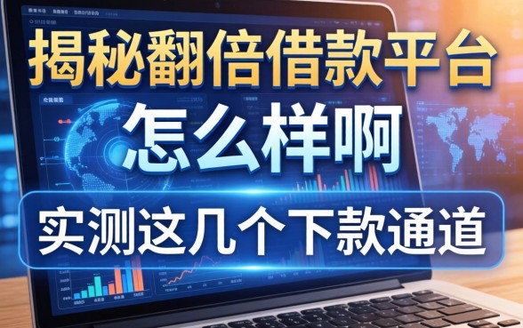揭秘翻倍借款平台怎么样啊，实测这几个下款通道