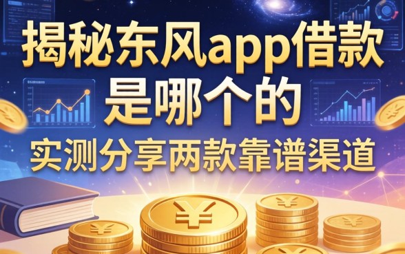 揭秘东风app借款是哪个的，实测分享两款靠谱渠道