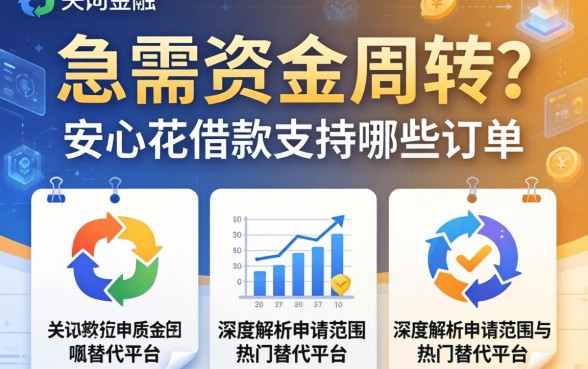 急需资金周转？安心花借款支持哪些订单？深度解析申请范围与热门替代平台