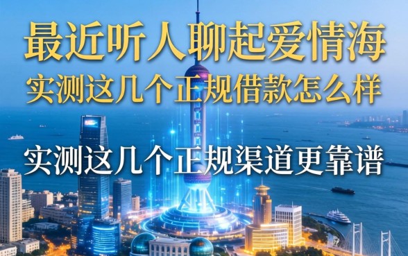 最近听人聊起爱情海借款怎么样，实测这几个正规渠道更靠谱