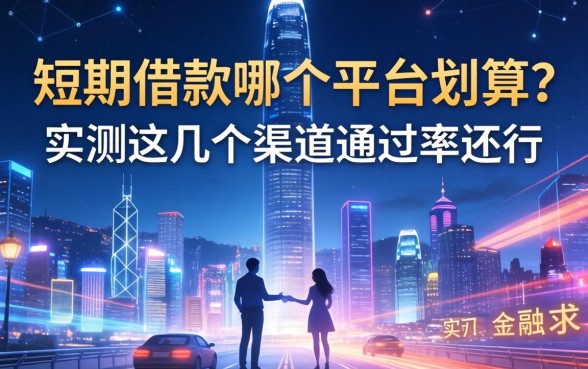 短期借款哪个平台划算？实测这几个渠道通过率还行