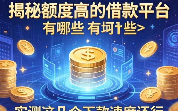 揭秘额度高的借款平台有哪些，实测这几个下款速度还行