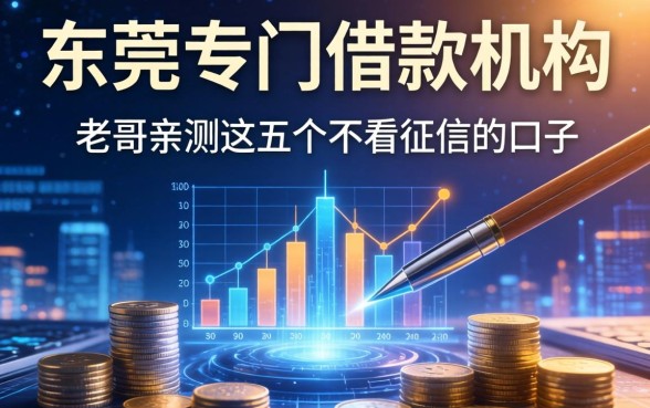 东莞专门借款机构有哪些？老哥亲测这五个不看征信的口子