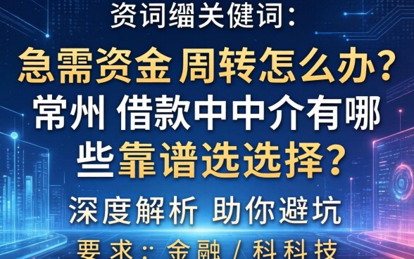 急需资金周转怎么办？常州借款中介有哪些靠谱选择？深度解析助你避坑