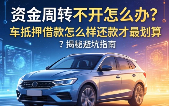 资金周转不开怎么办？车抵押借款怎么样还款才最划算？揭秘避坑指南