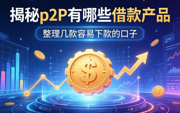 揭秘p2p有哪些借款产品：整理几款容易下款的口子