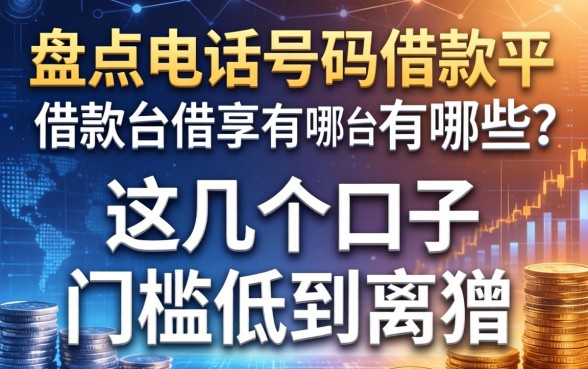 盘点电话号码借款平台有哪些，这几个口子门槛低到离谱