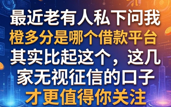 最近老有人私下问我橙多分是哪个借款平台，其实比起这个，这几家无视征信的口子才更值得你关注
