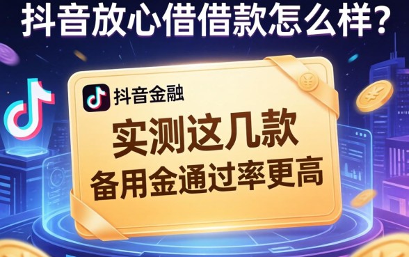 抖音放心借借款怎么样？实测这几款备用金通过率更高