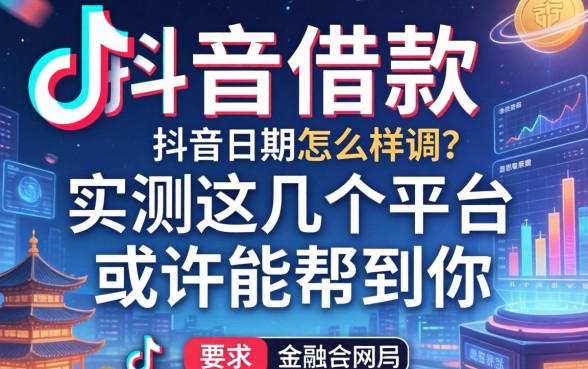 抖音借款的日期怎么样调？实测这几个平台或许能帮到你