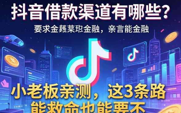 抖音借款渠道有哪些？小老板亲测，这3条路能救命也能要命