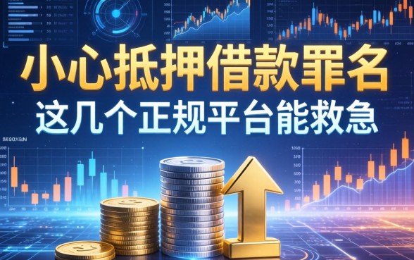 小心抵押借款罪名有哪些，这几个正规平台能救急