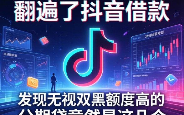 我翻遍了抖音借款，发现无视双黑额度高的分期贷竟然是这几个