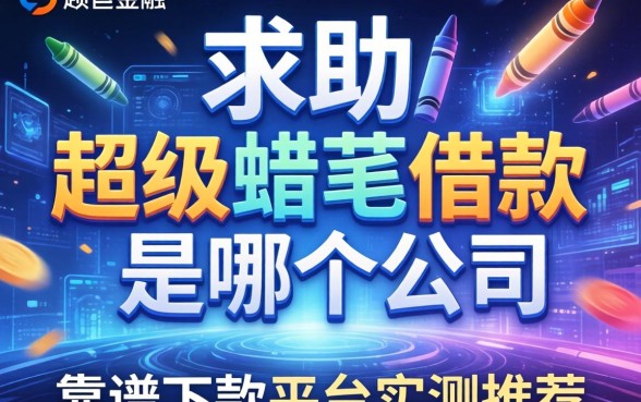 求助！超级蜡笔借款是哪个公司？靠谱下款平台实测推荐