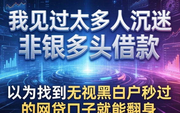 我见过太多人沉迷非银多头借款，以为找到了无视黑白户秒过的网贷口子就能翻身