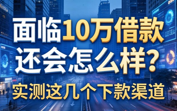 面临10万借款不还会怎么样？实测这几个下款渠道