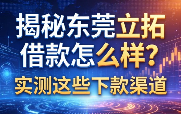 揭秘东莞立拓借款怎么样？实测这些下款渠道