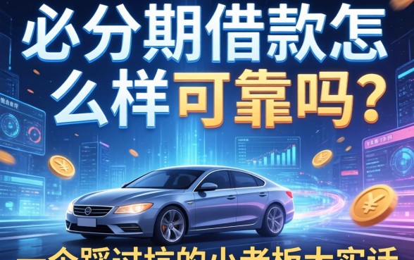 必分期借款怎么样可靠吗？一个踩过坑的小老板大实话