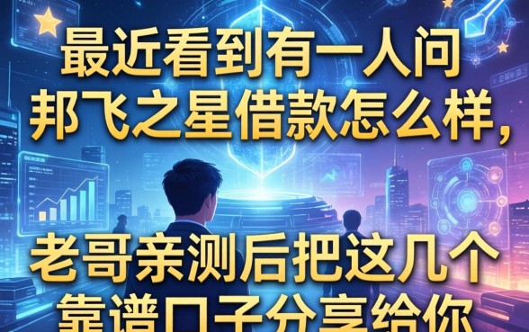 最近看到有人问邦飞之星借款怎么样，老哥亲测后把这几个靠谱口子分享给你
