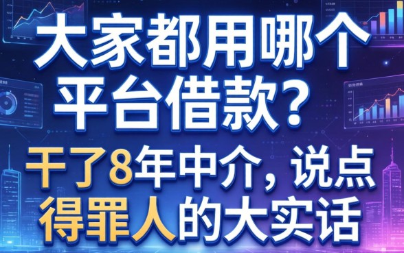 大家都用哪个平台借款？干了8年中介，说点得罪人的大实话