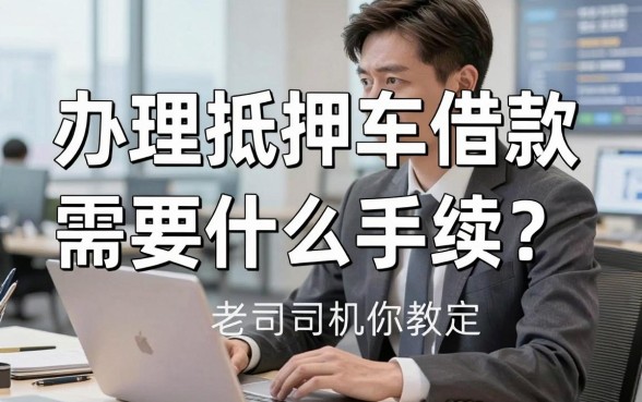 办理抵押车借款需要什么手续？老司机教你搞定资金难题