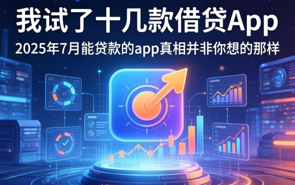 我试了十几款借贷app，发现2025年7月能贷款的app真相并非你想的那样